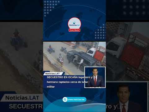 SECUESTRO EN OCAÑA: Ingeniero y hermano raptados cerca de base militar