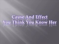 Cause And Effect You Think You Know Her 