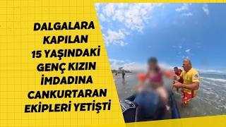 Dalgalara Kapılan 15 Yaşındaki Genç Kızın İmdadına Cankurtaran Ekipleri Yetişti