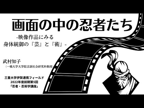 歴史文化学科 画面の中の忍者たち――映像作品にみる身体統御の『芸』と『術』　武村知子（一橋大学大学院言語社会研究科教授）三重大学伊賀連携フィールド2022年度前期市民講座「忍者学研究の展開」2022年8月20日開講