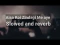 Aisa Koi Zindagi Me Aye Slowed And Reverb Lofi Song Reverb Vibes Tseries