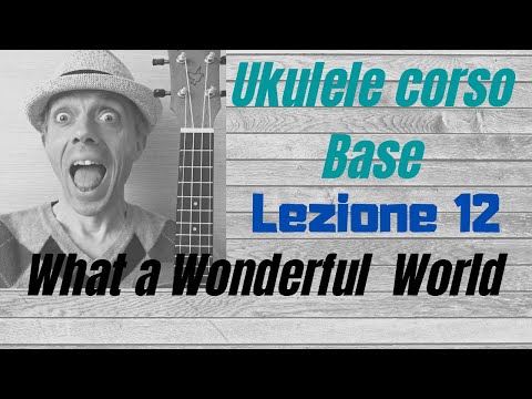 Ukulele corso base-LEZIONE 12-WHAT A WONDERFUL WORLD