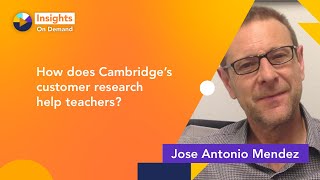 How does Cambridge’s customer research help teachers with Jose Antonio Mendez