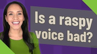 Is a raspy voice bad?