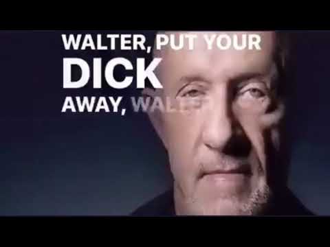 Walter…… put your d away walter…..
