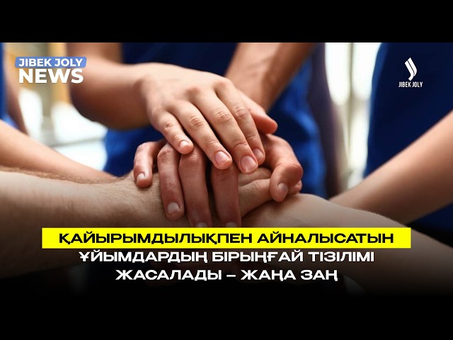 Қайырымдылықпен айналысатын ұйымдардың бірыңғай тізілімі жасалады – Жаңа заң