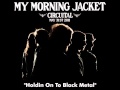 My Morning Jacket- Holding on to Black Metal ...