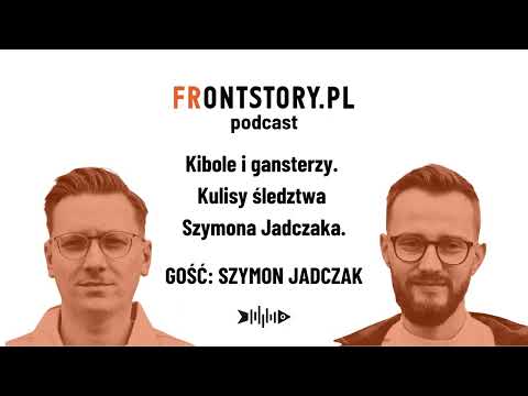 Kibole i gangsterzy. Kulisy śledztwa Szymona Jadczaka. Podcast Frontstory.pl