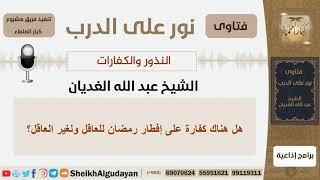 صورة هل هناك كفارة على إفطار رمضان للعاقل ولغير العاقل؟!! الشيخ الغديان - مشروع كبار العلماء