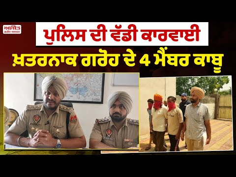 ਪੁਲਿਸ ਦੀ ਵੱਡੀ ਕਾਰਵਾਈ ,ਖ਼ਤਰਨਾਕ ਗਰੋਹ ਦੇ 4 ਮੈਂਬਰ ਕਾਬੂ 