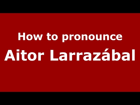 How to pronounce Aitor Larrazábal (Spain/Spanish) - PronounceNames.com