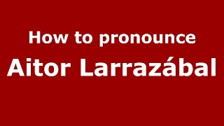 How to pronounce Aitor Larrazábal