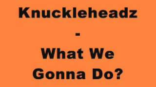 Knuckleheadz - What We Gonna Do?