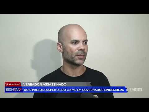 Vereador assassinado: Dois presos suspeitos do crime em Governador Lindemberg - 30/05/2025