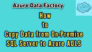 How to Copy Data from On-Premises SQL Server to Azure Cloud ADLS Gen2 