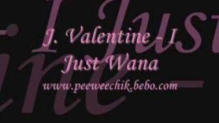 J.Valentine - I Just Wanna
