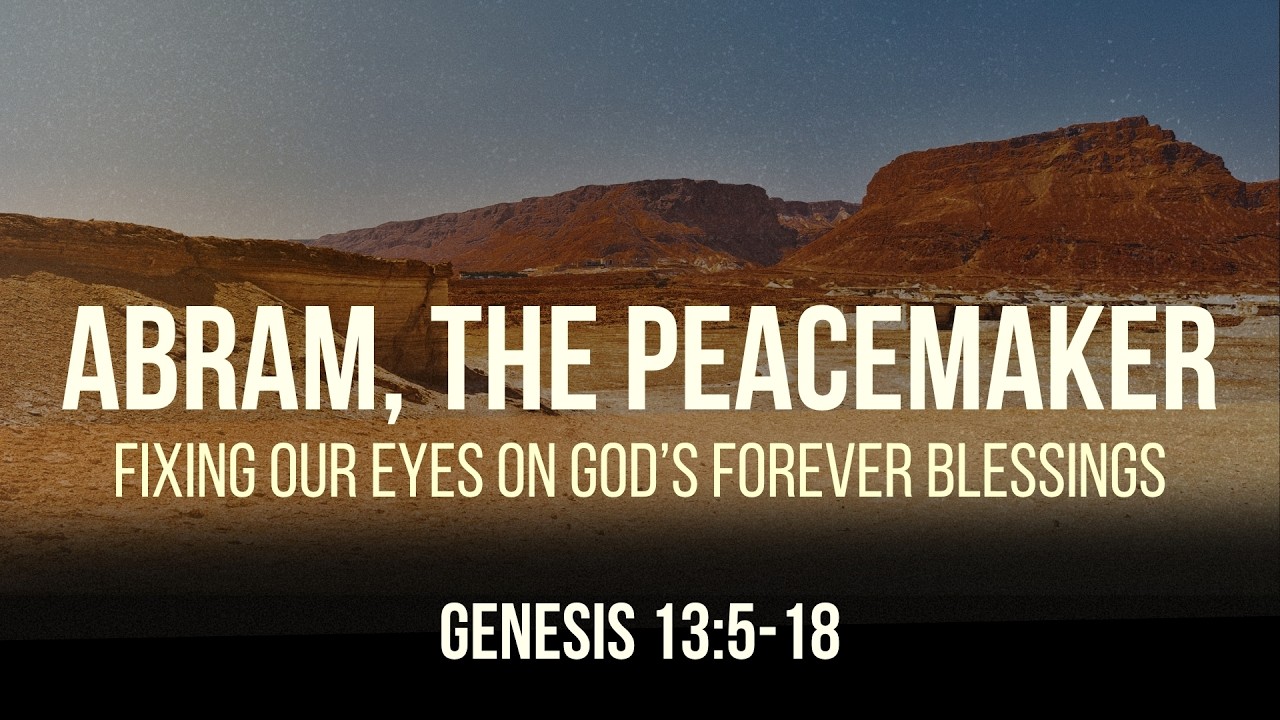 Abram, the Peacemaker: Fixing Our Eyes on God's Forever Blessings - Genesis 13:5-18