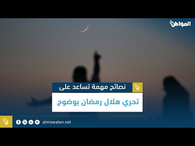 نصائح مهمة تساعد على تحري هلال رمضان بوضوح