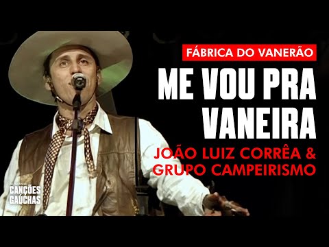 ME VOU PRA VANEIRA - JOÃO LUIZ CORRÊA & GRUPO CAMPEIRISMO - FÁBRICA DO VANERÃO