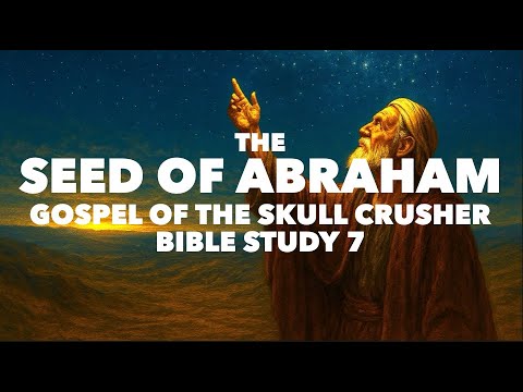 The Seed of Abraham: Gospel of the Skull Crusher Bible Study 7