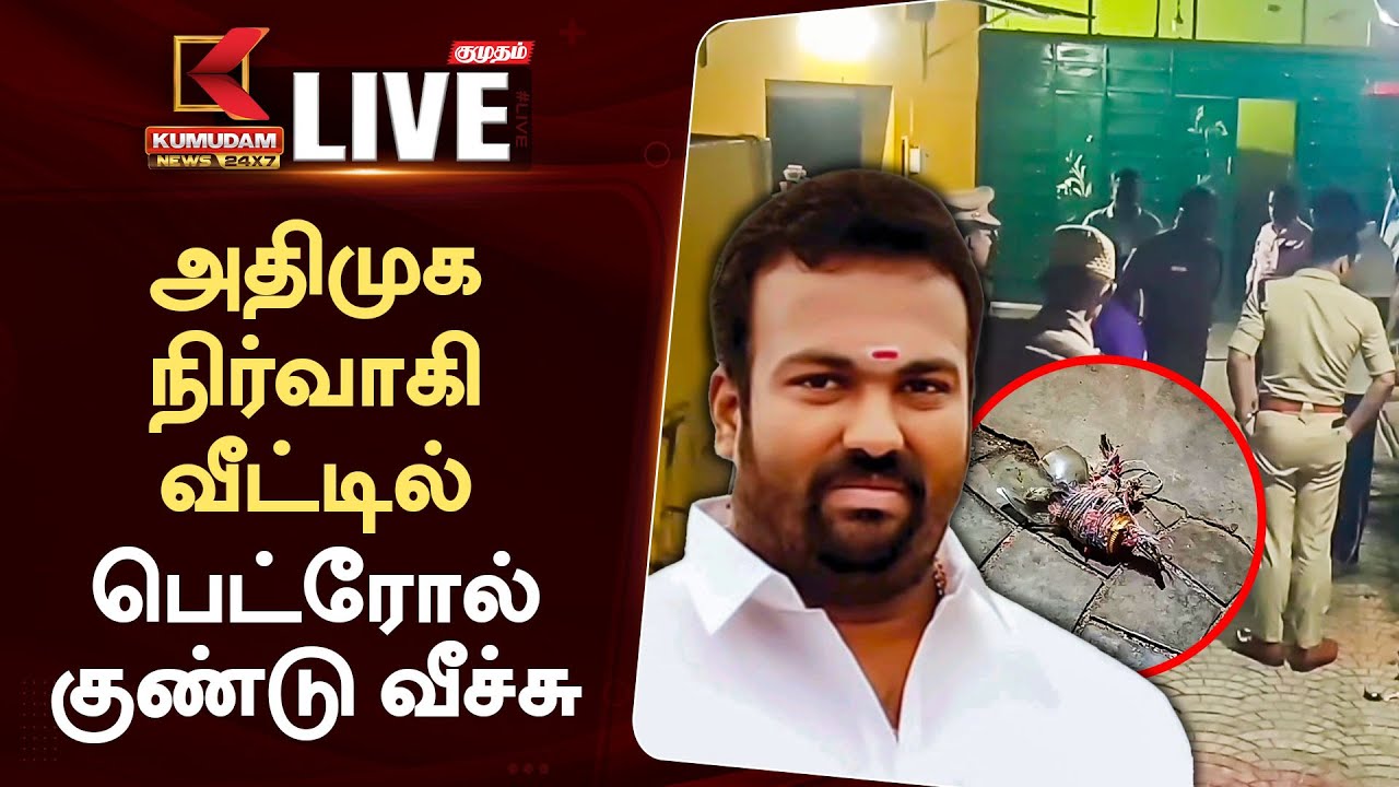 LIVE : Petrol Bomb : அதிமுக நிர்வாகி வீட்டில் பெட்ரோல் குண்டு வீச்சு