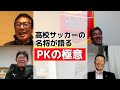 第99回選手権大会振り返り企画！【高校サッカー名将座談会　part２】経験を重ねた今だから言える！pkの極意とは？（ゲスト：河崎 護氏・山田 耕介氏・樋口 士郎氏）