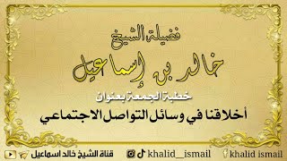 صورة خطبة الجمعة بعنوان: أخلاقنا في وسائل التواصل الاجتماعي - فضيلة الشيخ خالد إسماعيل