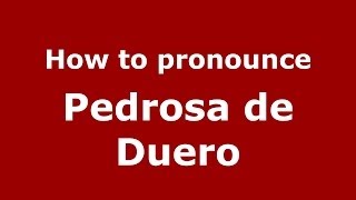 How to pronounce Pedrosa De Duero