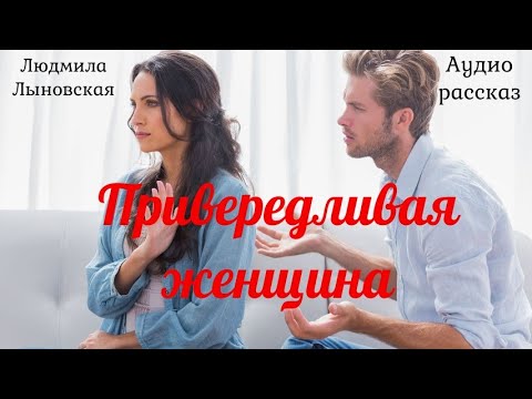 Людмила Лыновская "Привередливая женщина" Аудио рассказ.