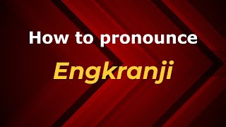 How to pronounce Engkranji