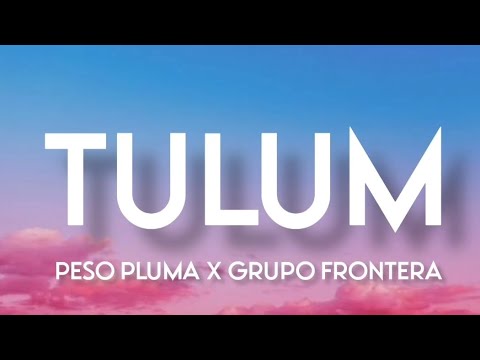 Tulum - Peso Pluma Ft. Grupo Frontera (Letra/English Lyrics)