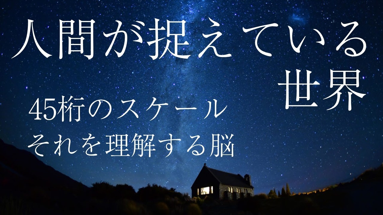 人間が捉えている世界（45桁のスケールを理解する脳）
