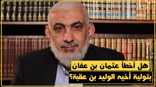 صورة هل أخطأ عثمان بن عفان بتولية أخيه الوليد بن عقبة؟