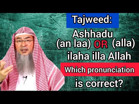 Tajweed: Ashhadu (an laa) OR (alla) ilaha illa Allah? Which pronunciation is correct Assim al hakeem