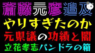 【斎藤元彦】元県議の功績と闇『追及が知事のおかけで現実になった不都合』立花孝志、パンドラの箱あけちゃう