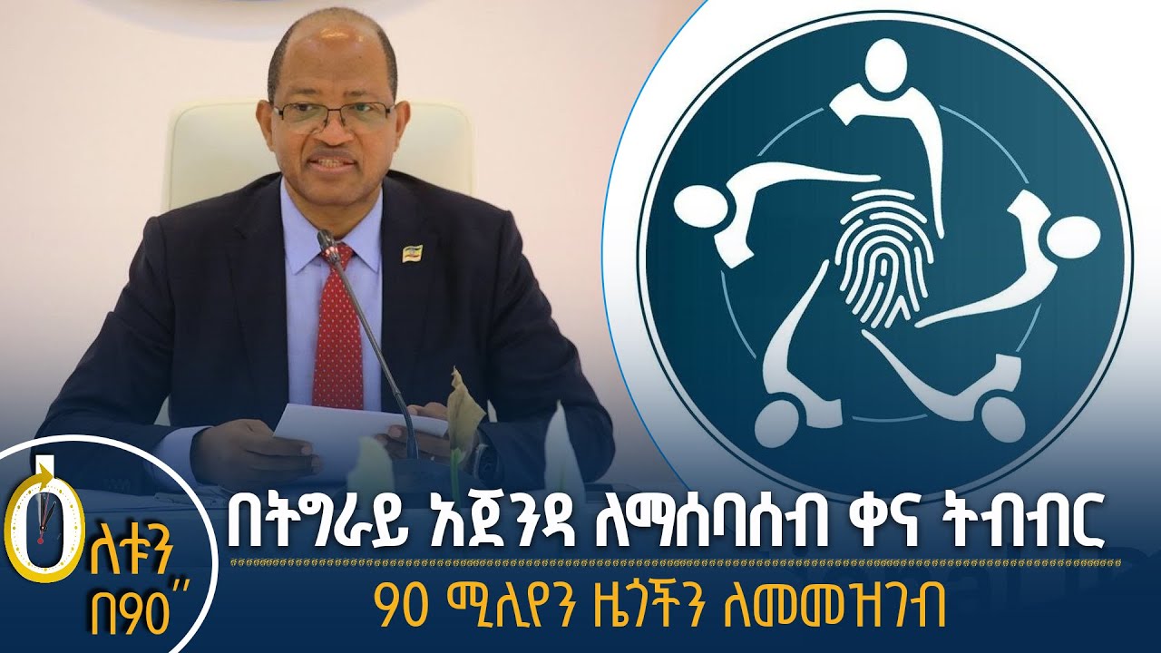 👉በትግራይ አጀንዳን የማሰባሰብ ስራ 👉የ90 ሚሊየን ሰዎች ምዝገባ
