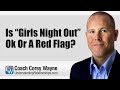 Is Girls Night Out Ok Or A Red Flag