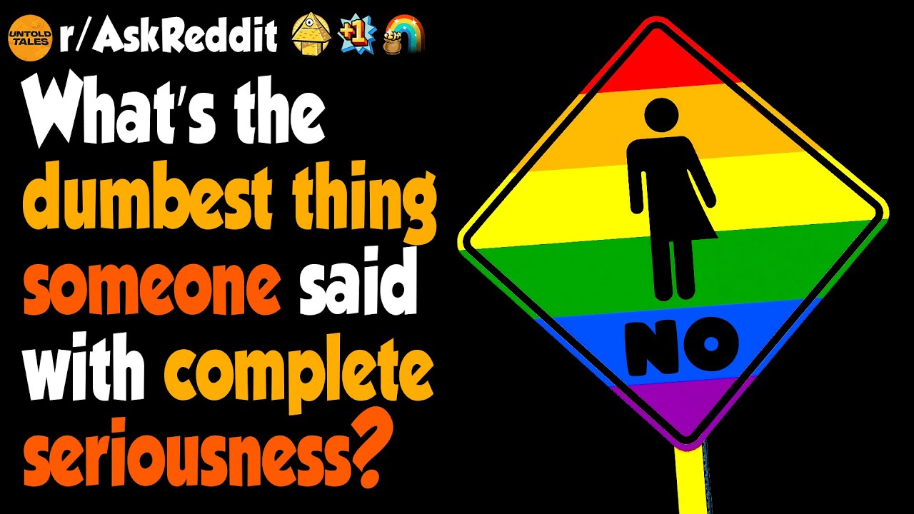 What’s The Dumbest Thing Someone Ever Said With Complete Seriousness?