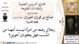ما صلة القرابة بين رجلين رضعا من أمرأة ليست أمهما من النسب؟ لمعالي الشيخ صالح الفوزان