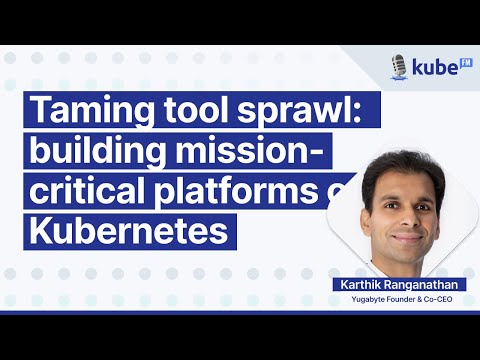 Taming tool sprawl: building mission-critical platforms on Kubernetes, with Karthik Ranganathan
