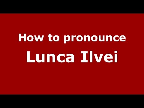 How to pronounce Lunca Ilvei (Romanian/Romania)  - PronounceNames.com