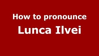 How to pronounce Lunca Ilvei
