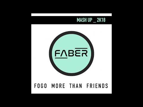 FOGO MORE THAN FRIENDS - (FABER MASHUP 2k18)