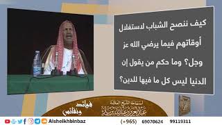 صورة كيف ننصح الشباب لاستغلال أوقاتهم فيما يرضي الله عز وجل؟ وما حكم من يقول إن الدنيا ليست كلها للدين؟