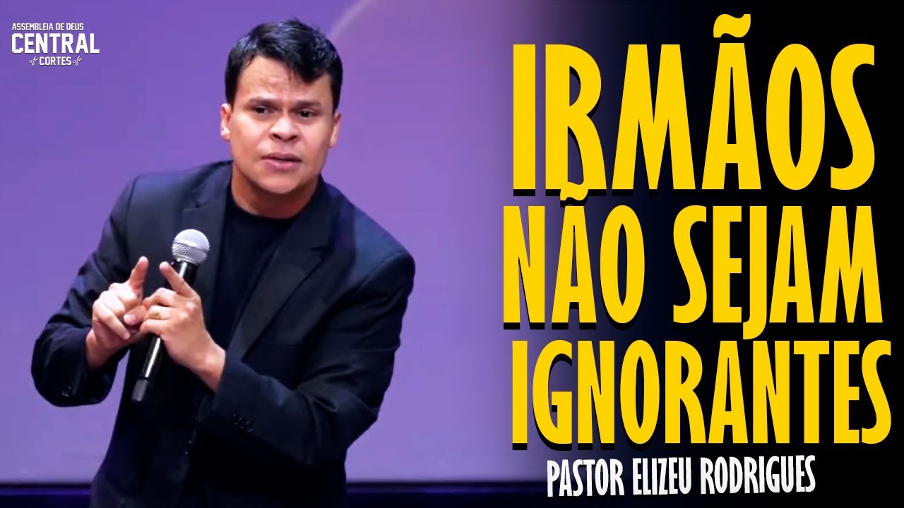 PASTOR ELIZEU RODRIGUES: IRMÃOS NÃO SEJAM IGNORANTES - PREGAÇÃO ANGELICAL