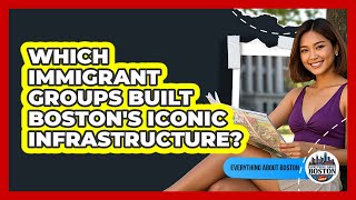 Which Immigrant Groups Built Boston's Iconic Infrastructure? - Everything About Boston