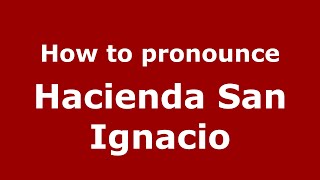 How to pronounce Hacienda San Ignacio