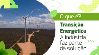 O que é Transição Energética | A indústria faz parte da solução