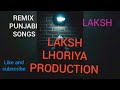 REMIX PUNJABI SONGS LAKSH LHORIYA PRODUCTION