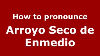 How to pronounce Arroyo Seco De Enmedio